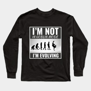 I'm Not in Goblin Mode, I'm Evolving Funny Dance Slogan Long Sleeve T-Shirt